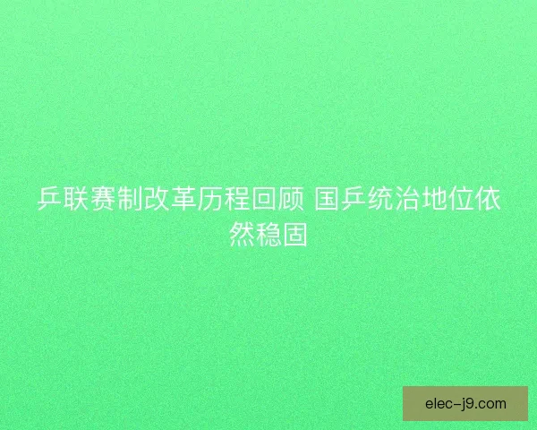 乒联赛制改革历程回顾 国乒统治地位依然稳固
