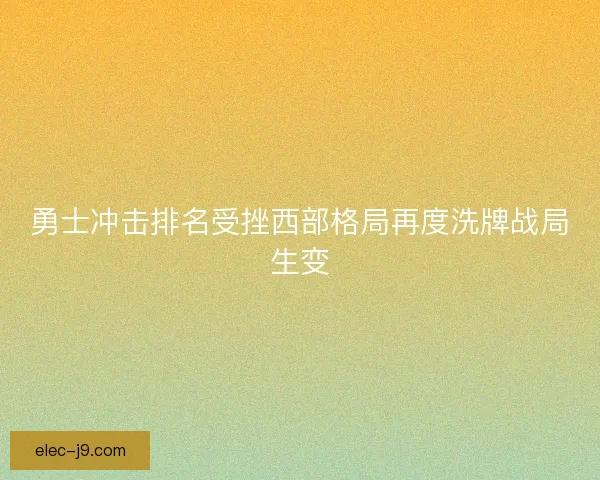 勇士冲击排名受挫西部格局再度洗牌战局生变