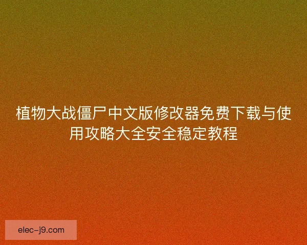 植物大战僵尸中文版修改器免费下载与使用攻略大全安全稳定教程