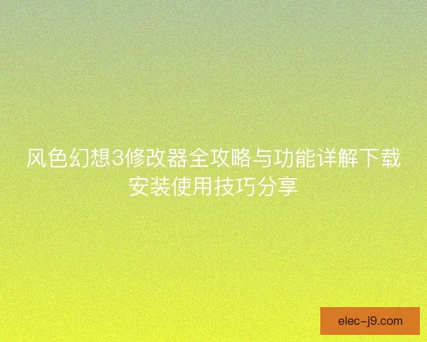 风色幻想3修改器全攻略与功能详解下载安装使用技巧分享